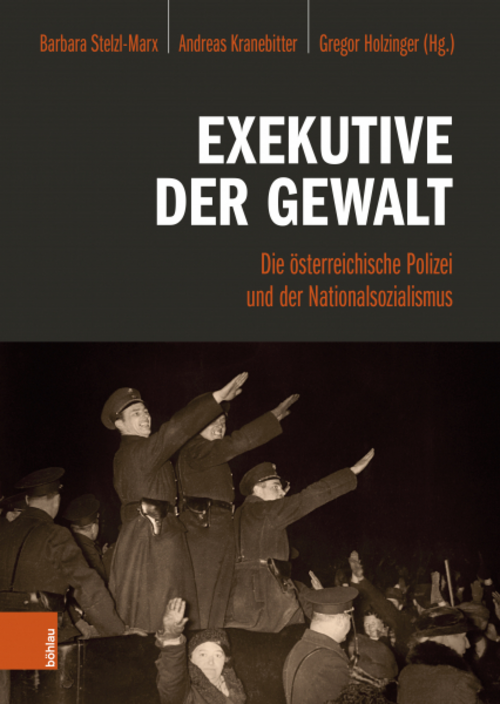 Barbara Stelzl-Marx / Andreas Kranebitter / Gregor Holzinger (Hgg.): Exekutive der Gewalt. Die österreichische Polizei und der Nationalsozialismus